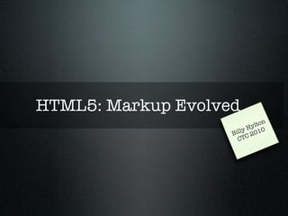 HTML5: Markup Evolved
                           y lton
                        y H 010
                    Bill C 2
                      CT
 