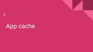 App cache
 