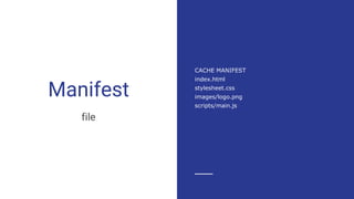 Manifest
file
CACHE MANIFEST
index.html
stylesheet.css
images/logo.png
scripts/main.js
 