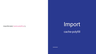 Import
cache-polyfill
importScripts('/cache-polyfill.js');
 