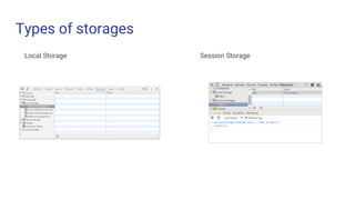 Types of storages
Local Storage Session Storage
 