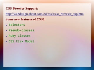 CSS Browser Support:
http://webdesign.about.com/od/css/a/css_browser_sup.htm
Some new features of CSS3:
   Selectors
   Pseudo-classes
   Ruby Classes
   CSS Flex Model
 