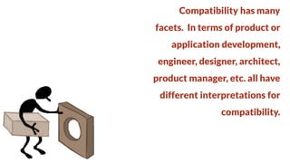 Compatibility has many
facets. In terms of product or

application development,
engineer, designer, architect,

product manager, etc. all have
different interpretations for

compatibility.

 