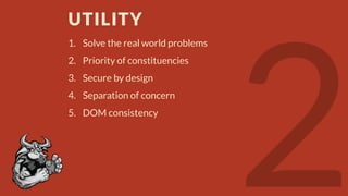 UTILITY
1. Solve the real world problems
2. Priority of constituencies
3. Secure by design

4. Separation of concern
5. DOM consistency

 