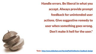 Handle errors. Be liberal in what you
accept. Always provide prompt

feedback for unintended user
actions. Give suggestive remedy to

user when something goes wrong.
Don’t make it hell for the user.*

*Refer: http://www.slideshare.net/HarshalPatil4/effective-feedback-design

 