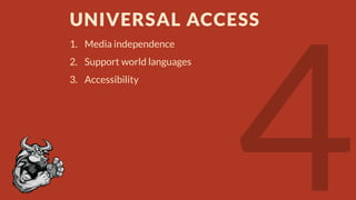 UNIVERSAL ACCESS
1. Media independence
2. Support world languages
3. Accessibility

 