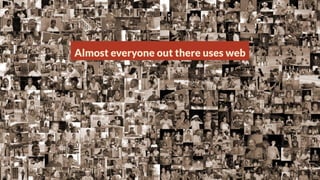 Almost everyone out there uses web

 