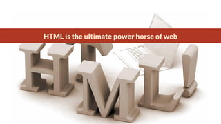 HTML is the ultimate power horse of web

 