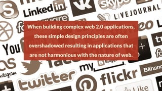 When building complex web 2.0 applications,

these simple design principles are often
overshadowed resulting in applications that

are not harmonious with the nature of web.

 