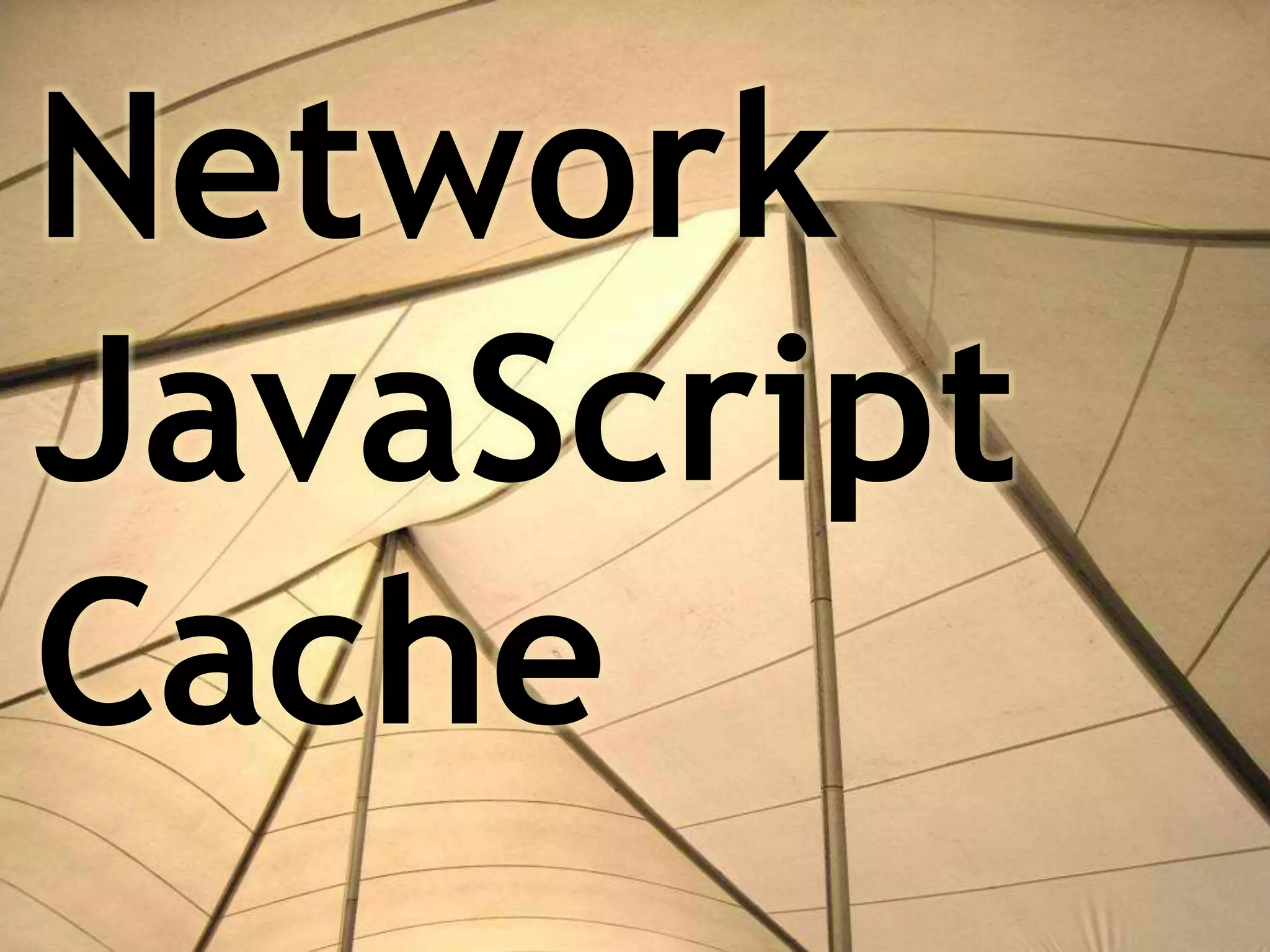 Network
JavaScript
Cache
 