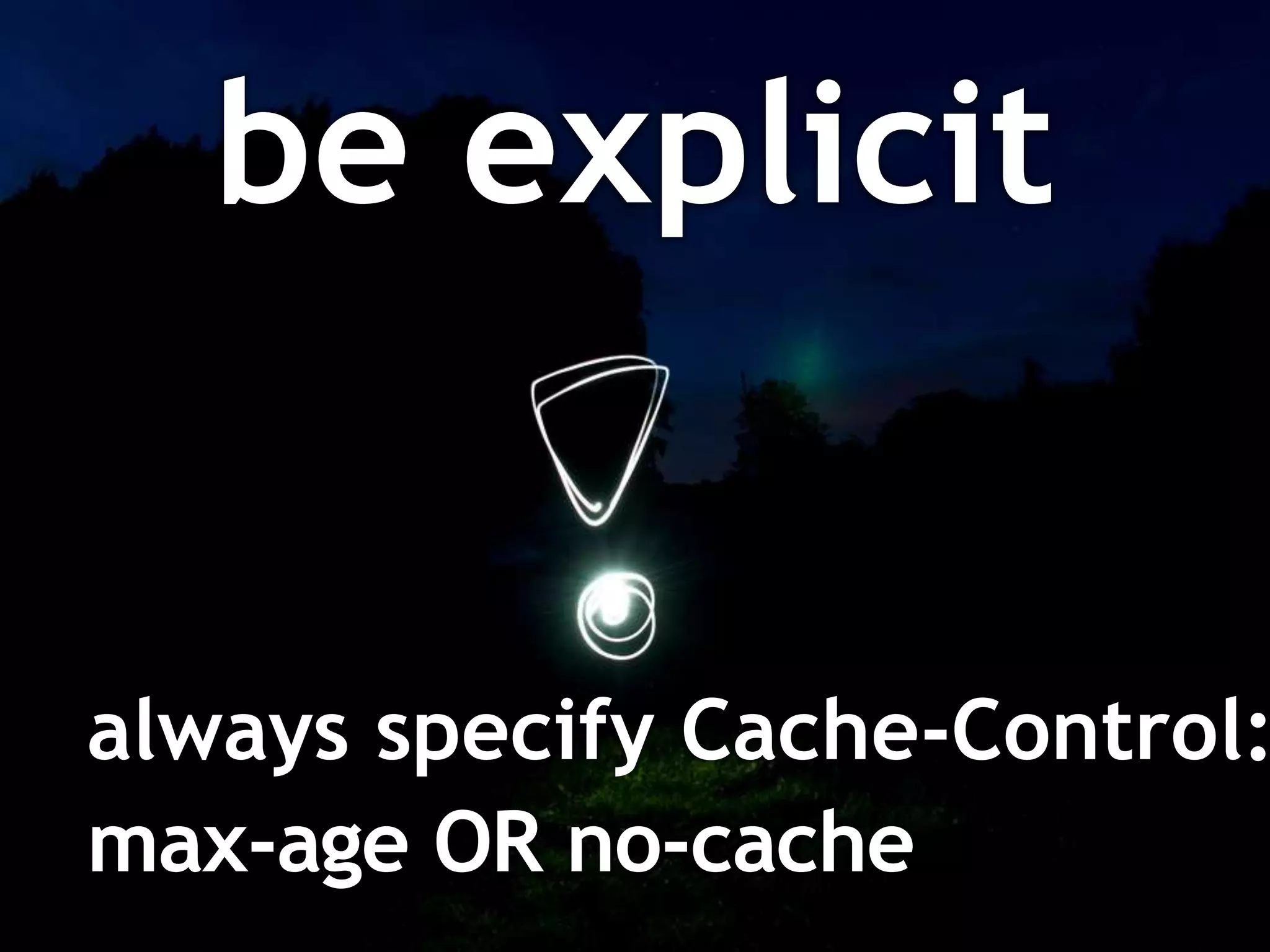 be explicit


always specify Cache-Control:
max-age OR no-cache
 