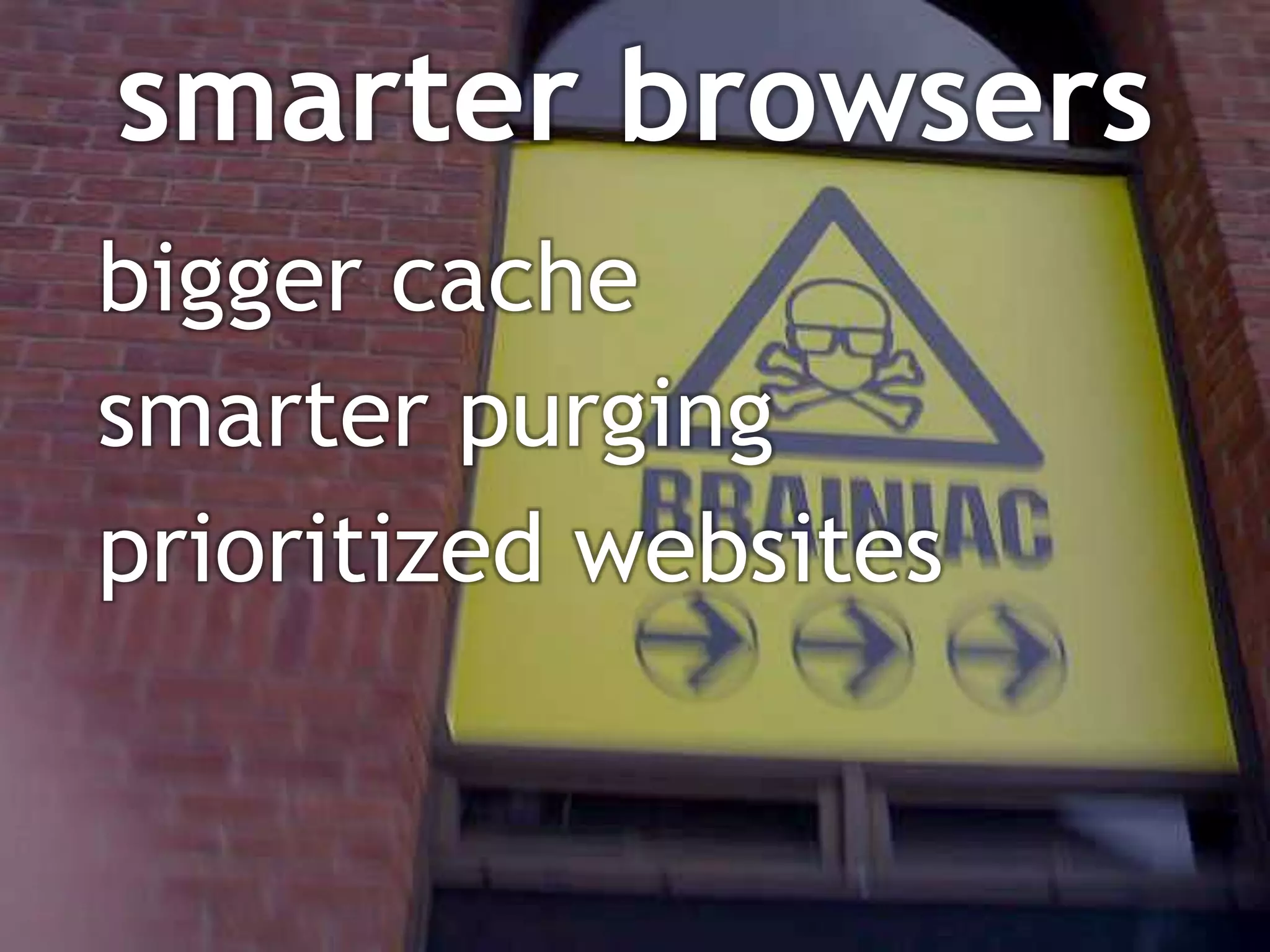smarter browsers
bigger cache
smarter purging
prioritized websites
 