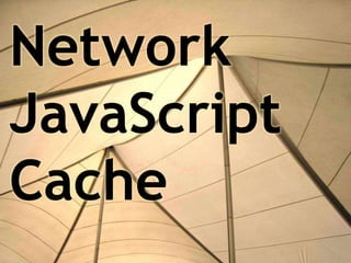 Network
JavaScript
Cache
 