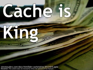 Cache is
  King
stevesouders.com/docs/html5dev-cacheisking-20121015.pptx
Disclaimer: This content does not necessarily reflect the opinions of my employer.
 