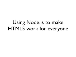 Using Node.js to make
HTML5 work for everyone
 