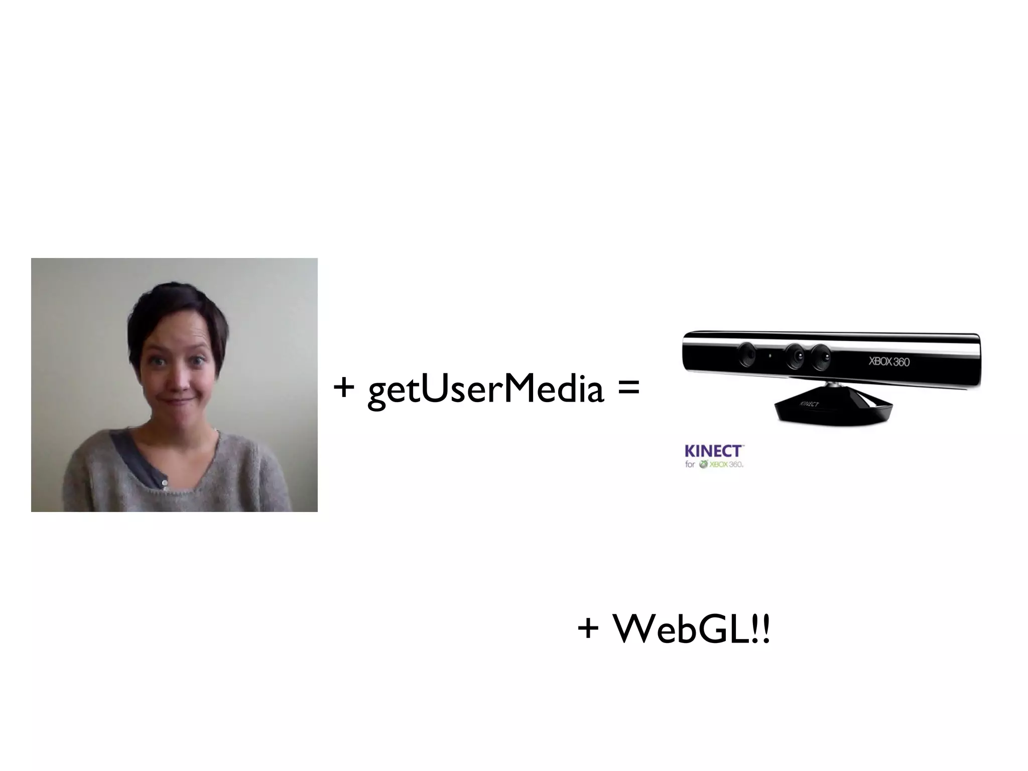 + getUserMedia =




            + WebGL!!
 