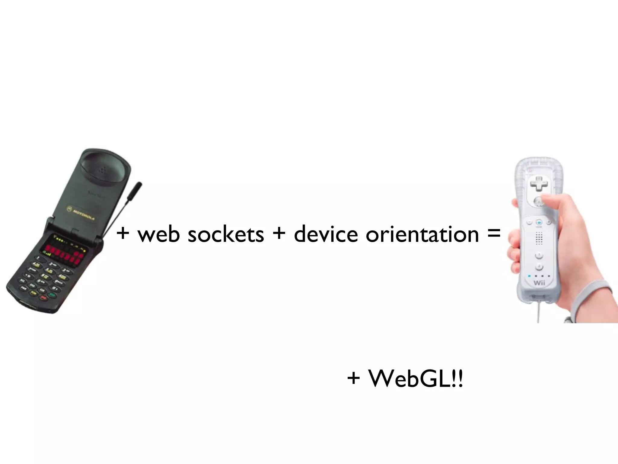 + web sockets + device orientation =




                     + WebGL!!
 