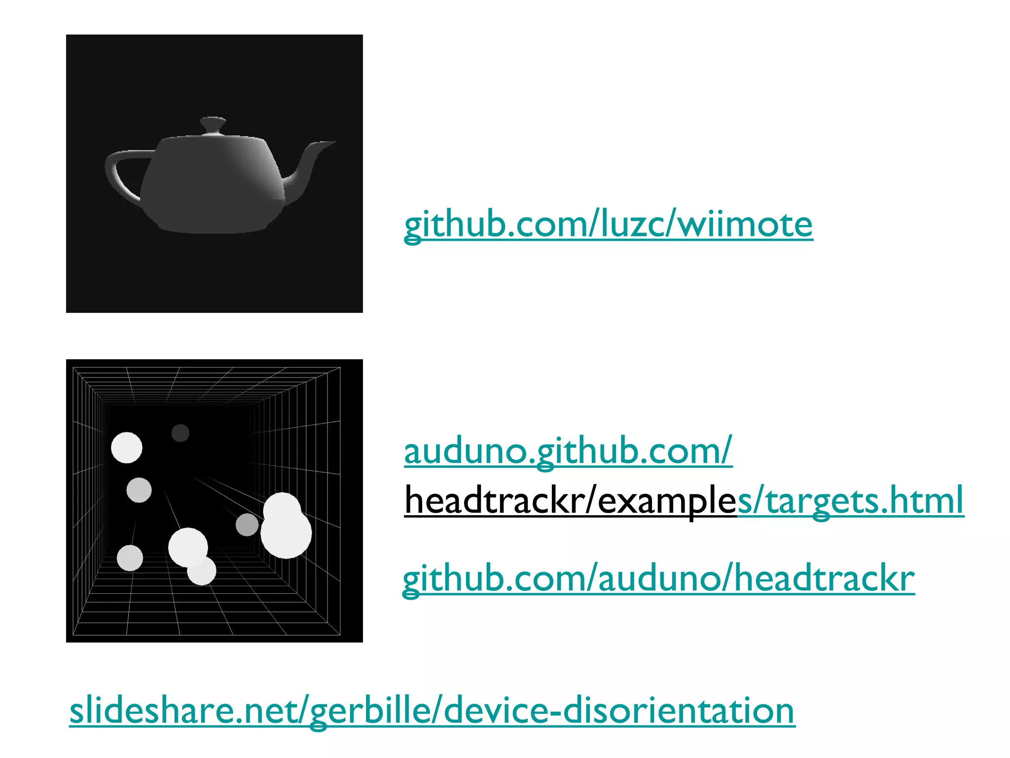 github.com/luzc/wiimote




                    auduno.github.com/
                    headtrackr/examples/targets.html
                    github.com/auduno/headtrackr


slideshare.net/gerbille/device-disorientation
 