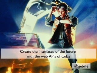 Create the interfaces of the future
   with the web APIs of today

                                  @gebille
 