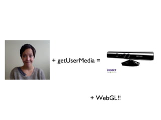 + getUserMedia =




            + WebGL!!
 