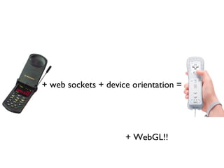 + web sockets + device orientation =




                     + WebGL!!
 