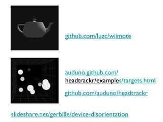 github.com/luzc/wiimote




                    auduno.github.com/
                    headtrackr/examples/targets.html
                    github.com/auduno/headtrackr


slideshare.net/gerbille/device-disorientation
 