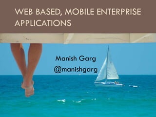 WEB BASED, MOBILE ENTERPRISE
APPLICATIONS

Manish Garg
@manishgarg

 