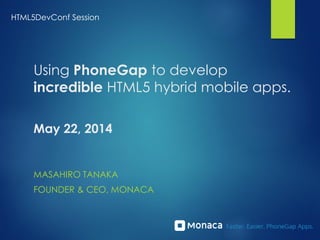 Using PhoneGap to develop
incredible HTML5 hybrid mobile apps.
May 22, 2014
MASAHIRO TANAKA
FOUNDER & CEO, MONACA
HTML5DevConf Session
 