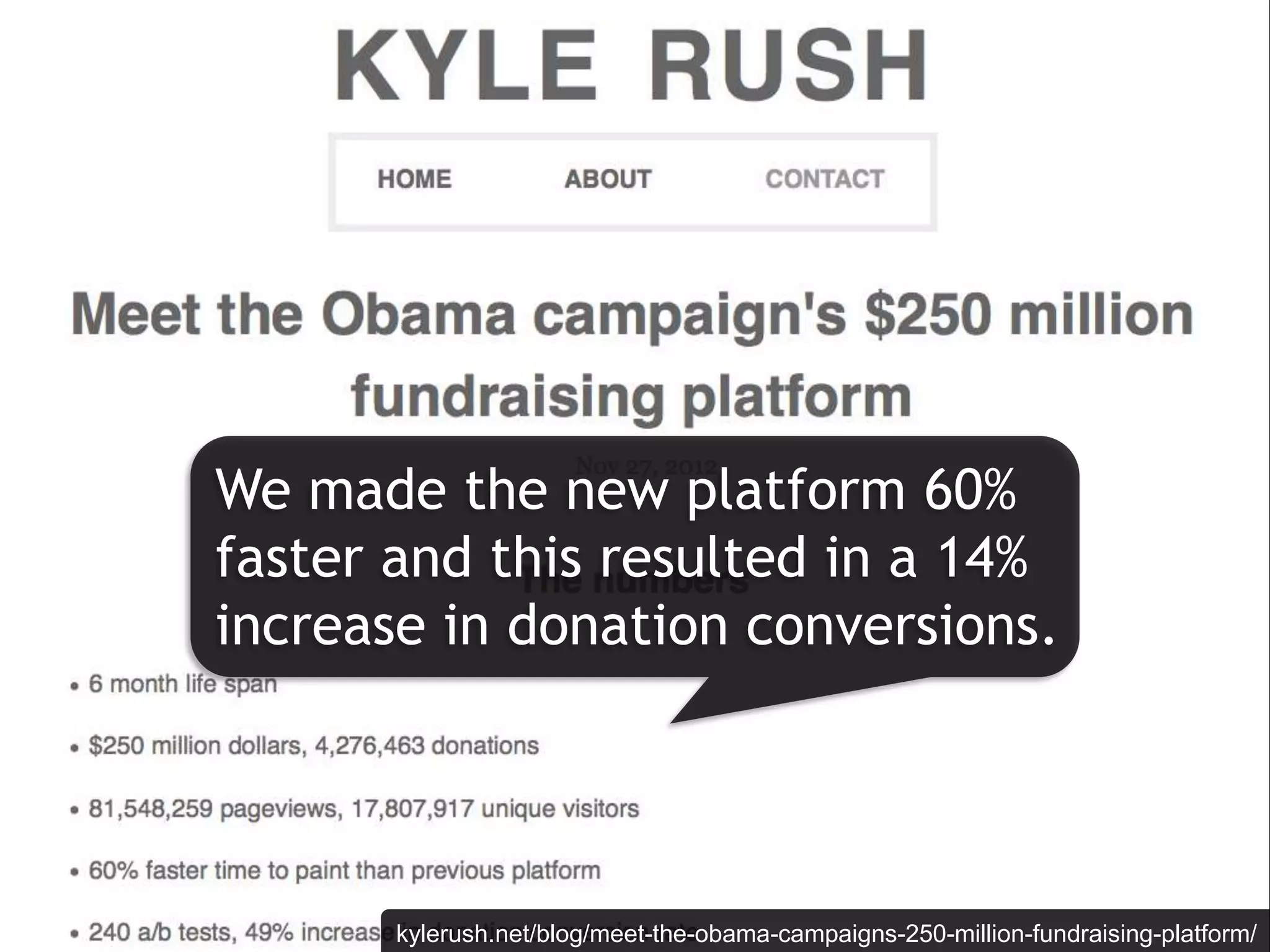 We made the new platform 60%
faster and this resulted in a 14%
increase in donation conversions.




       kylerush.net/blog/meet-the-obama-campaigns-250-million-fundraising-platform/
 