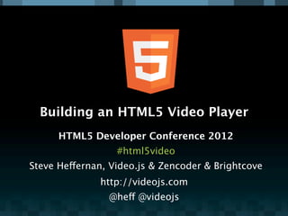 Building an HTML5 Video Player
      HTML5 Developer Conference 2012
                  #html5video
Steve Heffernan, Video.js & Zencoder & Brightcove
              http://videojs.com
                @heff @videojs
 