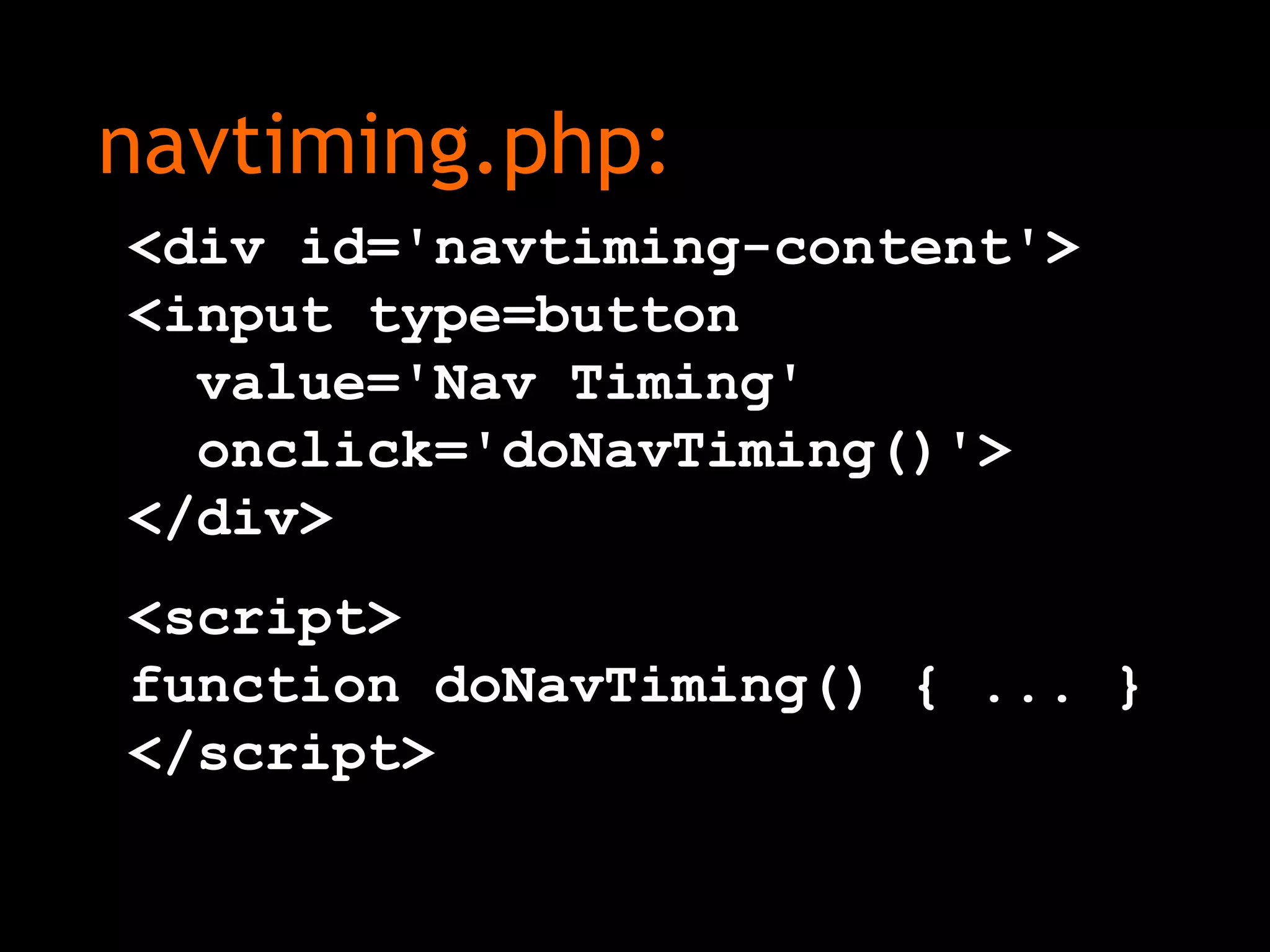 navtiming.php:
<div id='navtiming-content'>
<input type=button
value='Nav Timing'
onclick='doNavTiming()'>
</div>
<script>
function doNavTiming() { ... }
</script>
 