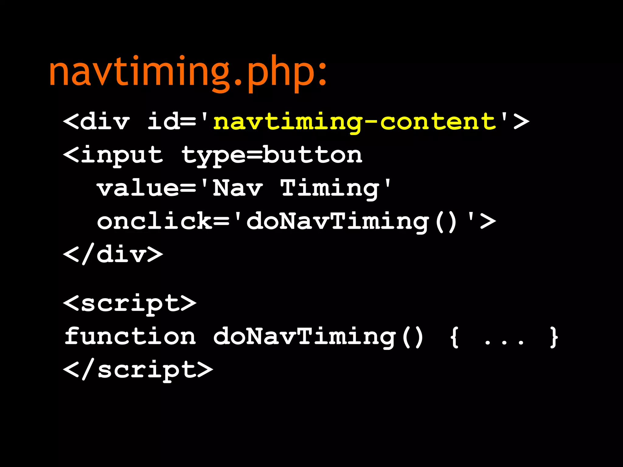 navtiming.php:
<div id='navtiming-content'>
<input type=button
value='Nav Timing'
onclick='doNavTiming()'>
</div>
<script>
function doNavTiming() { ... }
</script>
 
