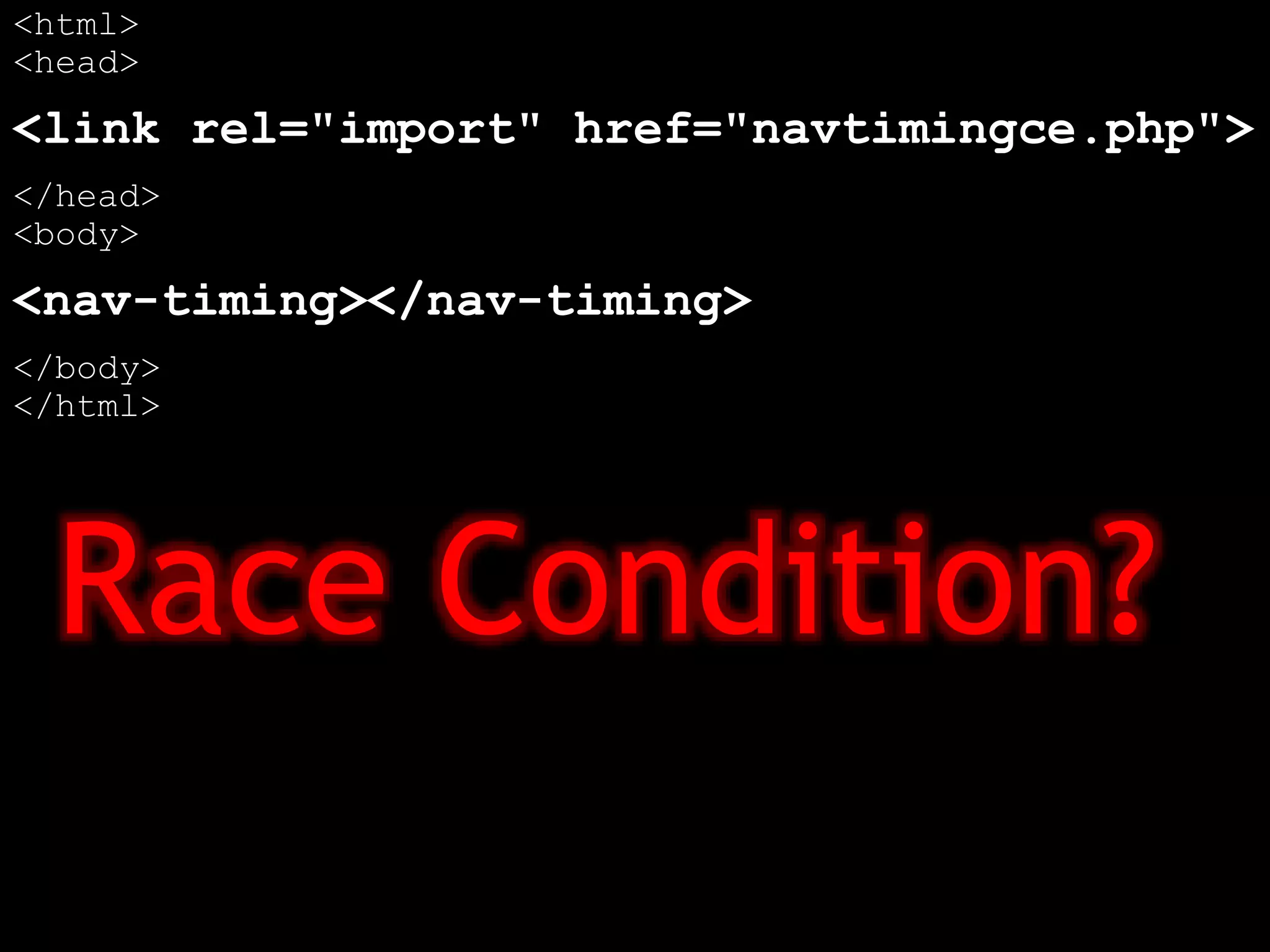 <html>
<head>
<link rel="import" href="navtimingce.php">
</head>
<body>
<nav-timing></nav-timing>
</body>
</html>
Race Condition?
 