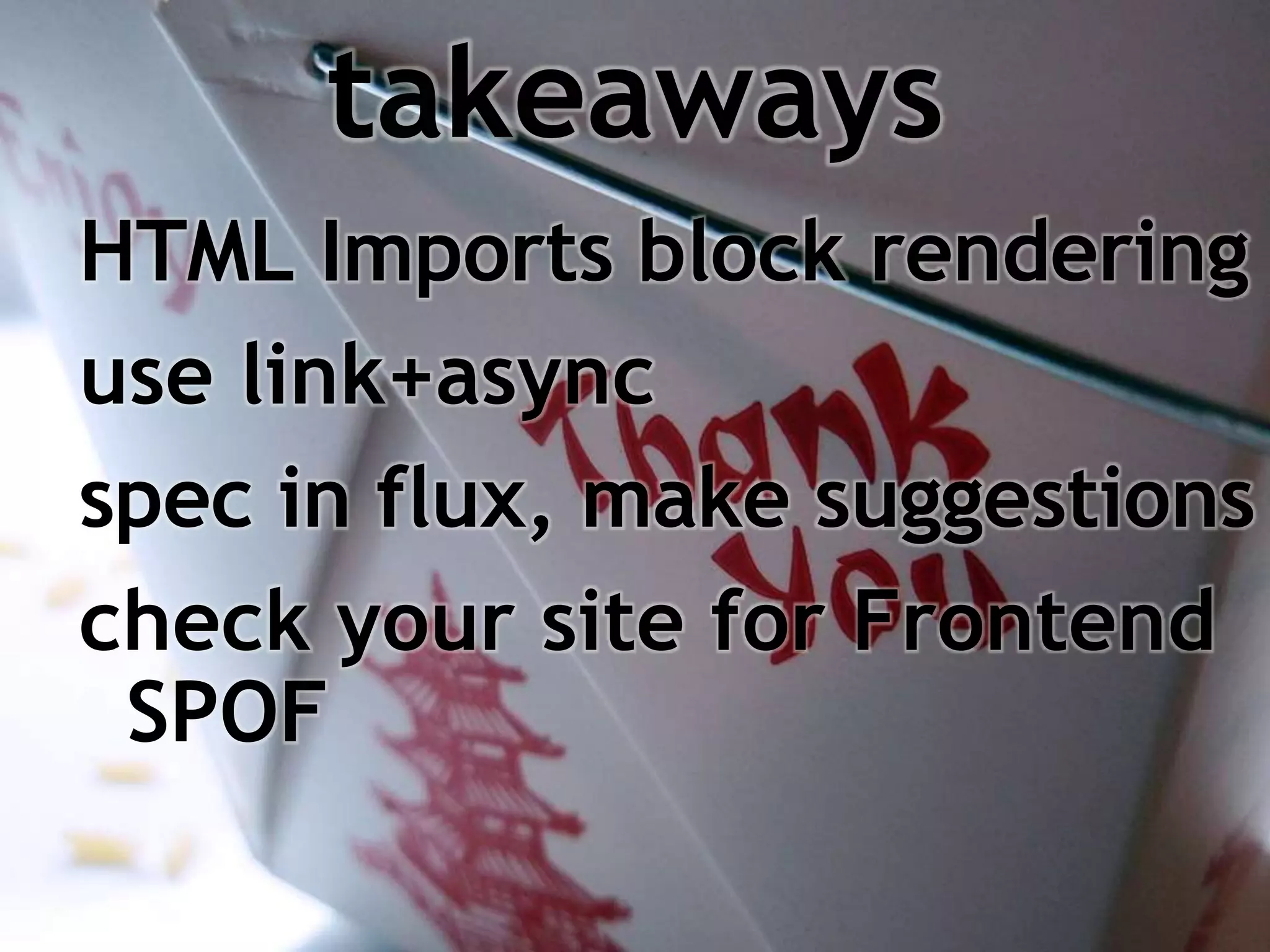 HTML Imports block rendering
use link+async
spec in flux, make suggestions
check your site for Frontend
SPOF
takeaways
 