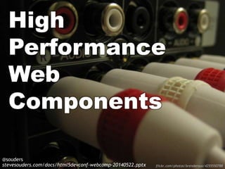 High
Performance
Web
Components
@souders
stevesouders.com/docs/html5devconf-webcomp-20140522.pptx flickr.com/photos/brenderous/4255550788
 