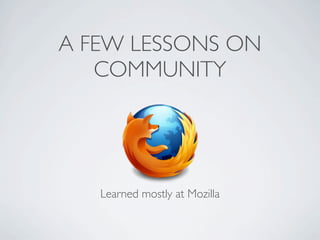 A FEW LESSONS ON
   COMMUNITY




   Learned mostly at Mozilla
 