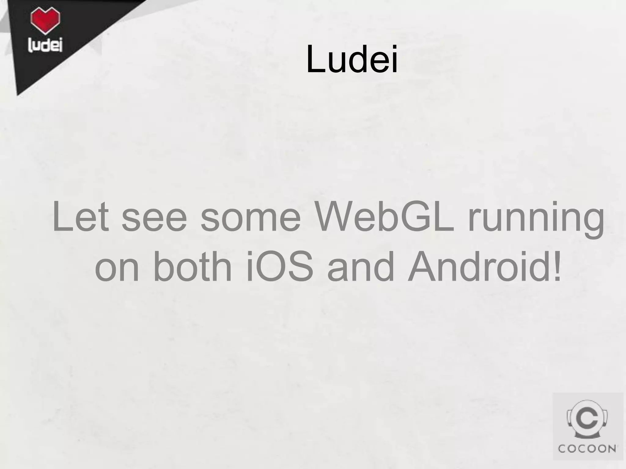 Ludei

Let see some WebGL running
on both iOS and Android!

 