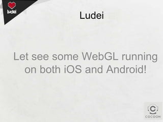 Ludei

Let see some WebGL running
on both iOS and Android!

 