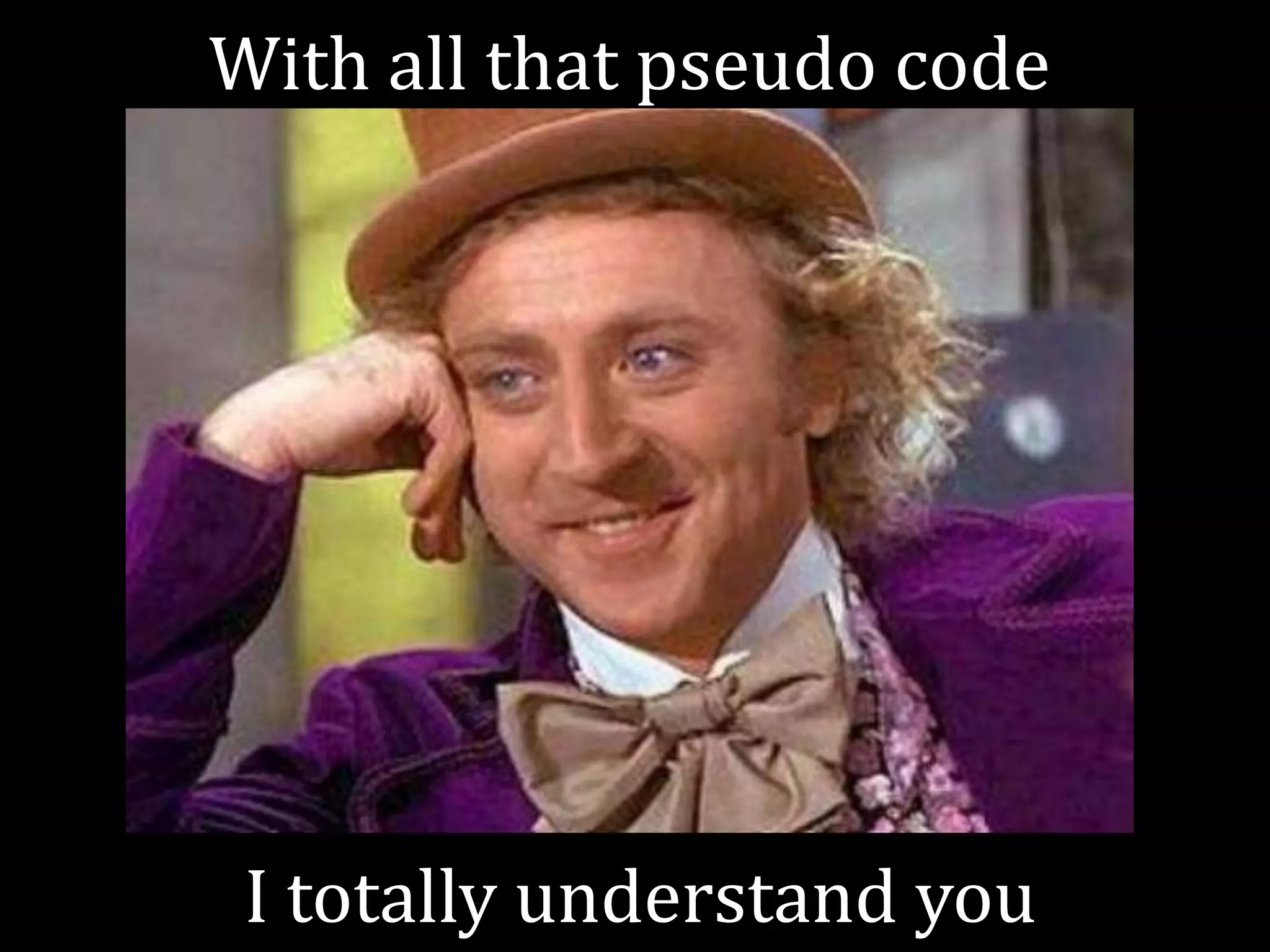 With all that pseudo code




 I totally understand you
 