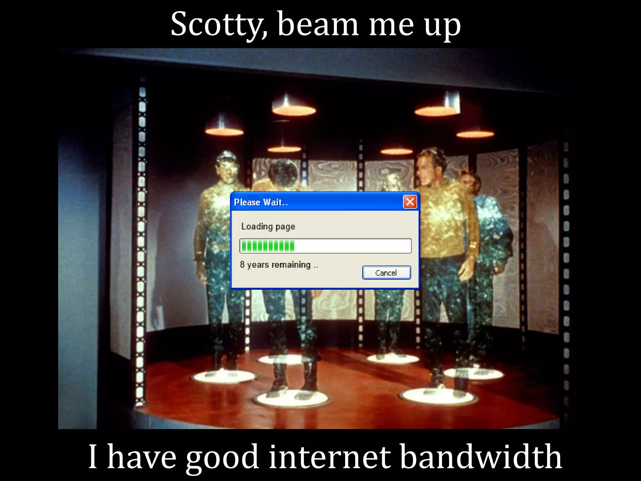 Scotty, beam me up




I have good internet bandwidth
 