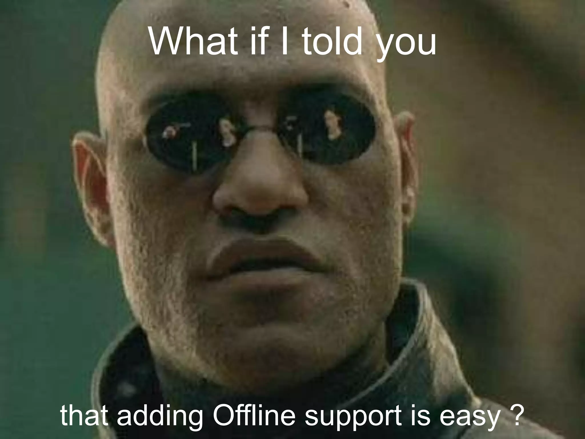 What if I told you




that adding Offline support is easy ?
 