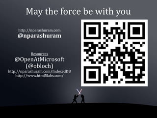 May the force be with you
     http://nparashuram.com
    @nparashuram

           Resources
   @OpenAtMicrosoft
      (@obloch)
http://nparashuram.com/IndexedDB
    http://www.html5labs.com/
 