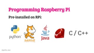 @girlie_mac
Programming Raspberry Pi
Pre-installed on RPi:
C / C++
 