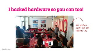 @girlie_mac
I hacked hardware so you can too!
Join meetups &
events like Int’l
NodeBots Day!
 