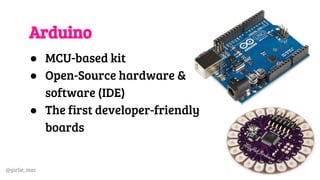 @girlie_mac
Arduino
● MCU-based kit
● Open-Source hardware &
software (IDE)
● The first developer-friendly
boards
 