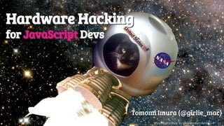 @girlie_mac
Hardware Hacking
for JavaScript Devs
Tomomi Imura (@girlie_mac)
Hardware Hacking
for JavaScript Devs
https://flic.kr/p/8tuc1u by randomliteraturecouncil CC-BY 2.0
 
