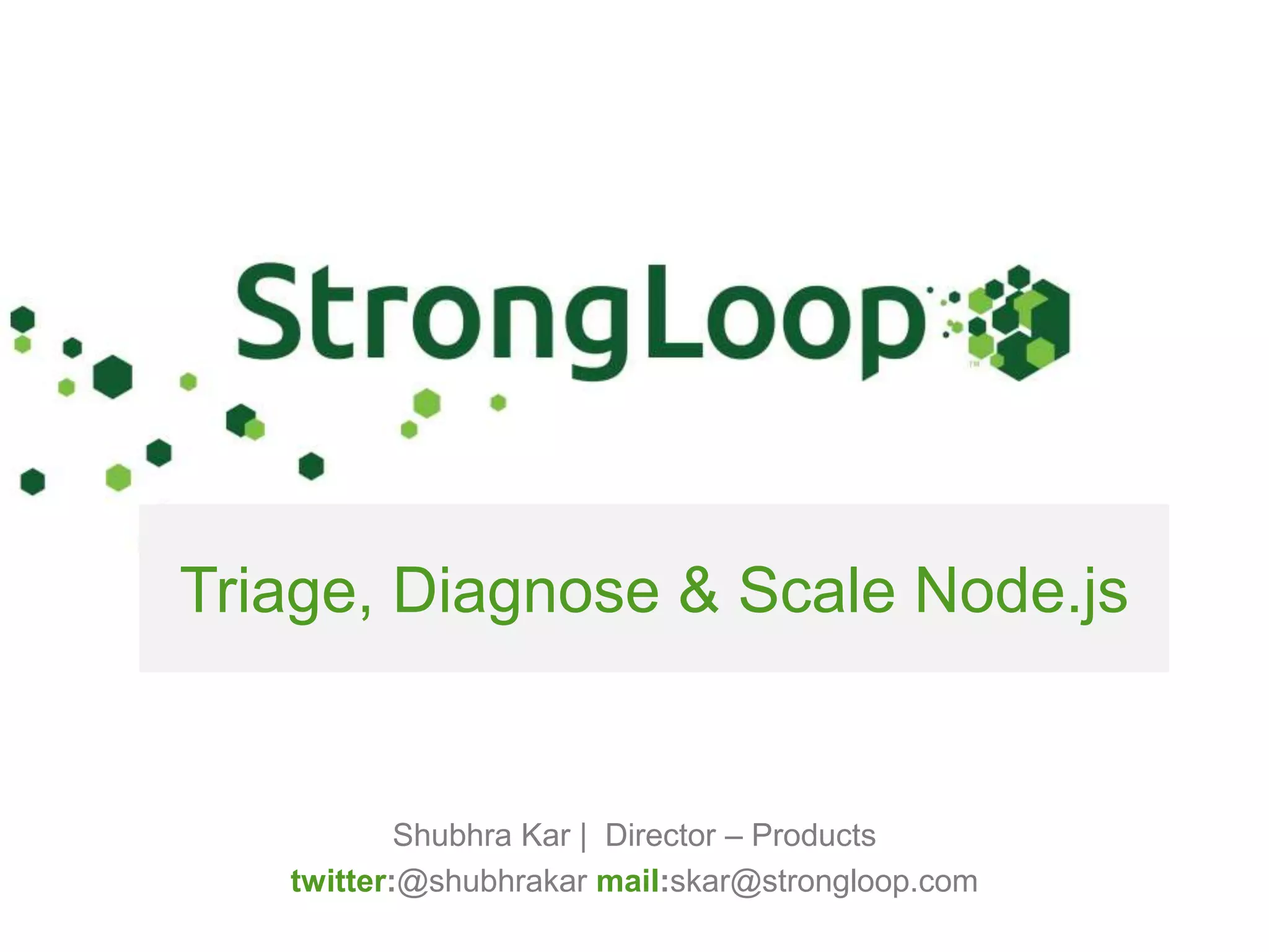 Triage, Diagnose & Scale Node.js Shubhra Kar | Director – Products twitter:@shubhrakar mail:skar@strongloop.com 