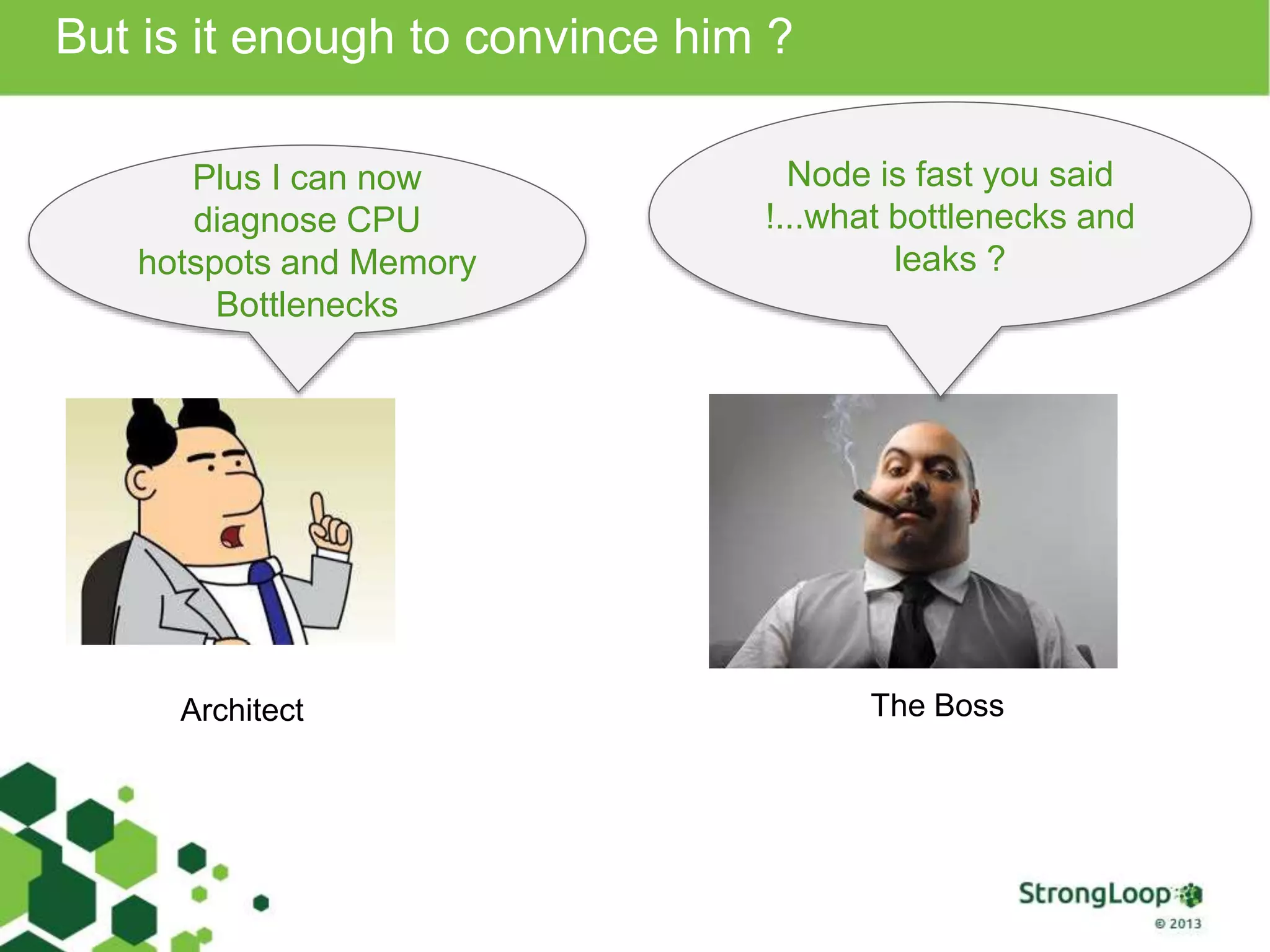 But is it enough to convince him ? Plus I can now diagnose CPU hotspots and Memory Bottlenecks Node is fast you said !...what bottlenecks and leaks ? Architect The Boss 