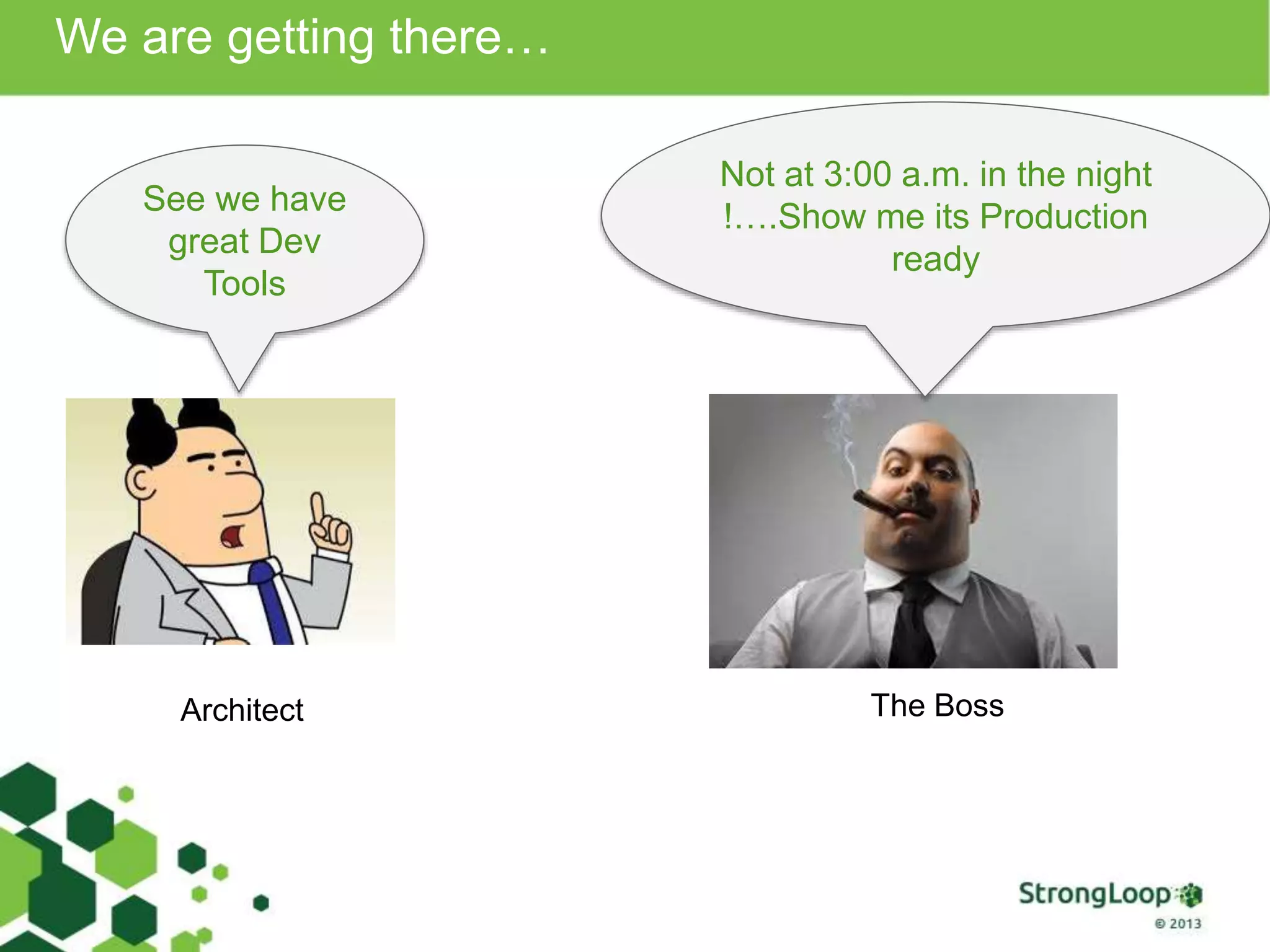 We are getting there… See we have great Dev Tools Not at 3:00 a.m. in the night !….Show me its Production ready Architect The Boss 