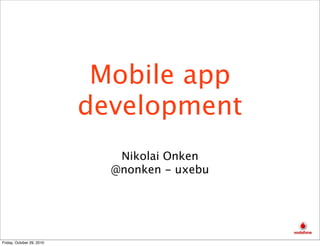 Mobile app
development
Nikolai Onken
@nonken - uxebu
Friday, October 29, 2010
 